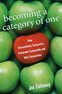 Becoming a Category of One: How Extraordinary Companies Transcend Commodity and Defy Comparison