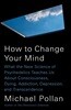 How to Change Your Mind: What the New Science of Psychedelics Teaches Us about Consciousness, Dying, Addiction, Depression, and Transcendence