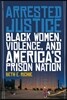 Arrested Justice: Black Women, Violence, and America's Prison Nation