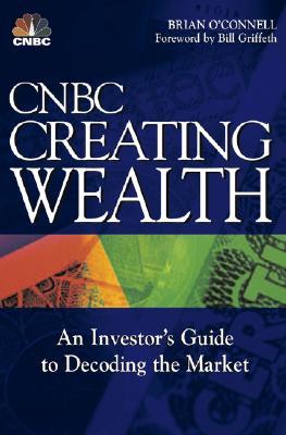 CNBC Creating Wealth: An Investor&#39;s Guide to Decoding the Market