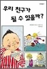우리 친구가 될 수 있을까?