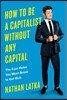 How to Be a Capitalist Without Any Capital: The Four Rules You Must Break To Get Rich