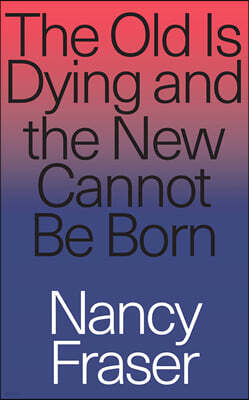 The Old is Dying and the New Cannot Be Born: From Progressive Neoliberalism to Trump and Beyond