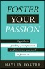 Foster Your Passion: A Guide To Finding Your Passion And The Tools You Need To Foster It.