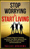 Stop Worrying & Start Living: Conquer Negative Thinking, Declutter Your Mind, Relieve Stress & Anxiety, and Lead a Happy and Successful Life