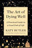 The Art of Dying Well: A Practical Guide to a Good End of Life
