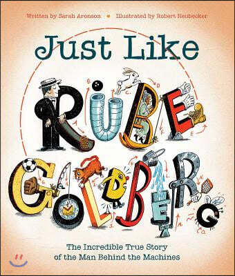 Just Like Rube Goldberg: The Incredible True Story of the Man Behind the Machines