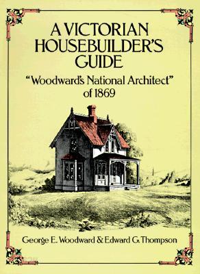 A Victorian Housebuilder&#39;s Guide: Woodward&#39;s National Architect of 1869