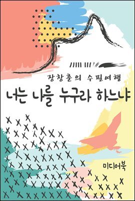 너는 나를 누구라 하느냐 - 장창훈의 수필여행