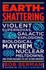 Earth-Shattering: Violent Supernovas, Galactic Explosions, Biological Mayhem, Nuclear Meltdowns, and Other Hazards to Life in Our Universe