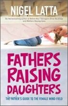 Fathers Raising Daughters: The Father's Guide to the Female Mind-Field