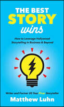 The Best Story Wins: How to Leverage Hollywood Storytelling in Business and Beyond