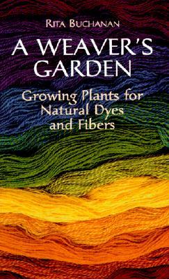 A Weaver&#39;s Garden: Growing Plants for Natural Dyes and Fibers