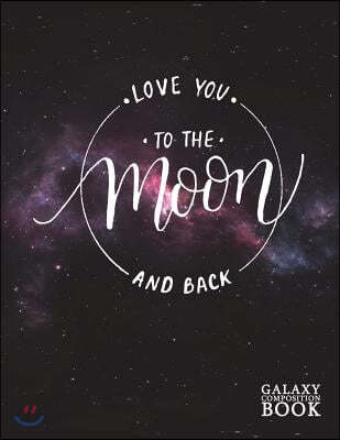 Love You to the Moon and Back Galaxy Composition Book: Deep Space Universe Starry Night Moon Phase Blank Page Journal Notebook Diary Log Book for Note