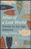 Atlas of a Lost World: Travels in Ice Age America