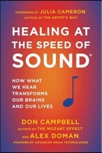 Healing at the Speed of Sound: How What We Hear Transforms Our Brains and Our Lives