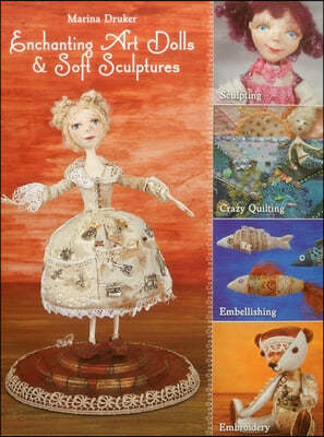 Enchanting Art Dolls &amp; Soft Sculptures: Sculpting, Crazy Quilting, Embellishing, Embroidery