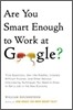 Are You Smart Enough to Work at Google?: Trick Questions, Zen-Like Riddles, Insanely Difficult Puzzles, and Other Devious Interviewing Techniques You