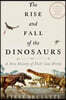 The Rise and Fall of the Dinosaurs: A New History of Their Lost World