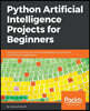 Python Artificial Intelligence Projects for Beginners: Get up and running with Artificial Intelligence using 8 smart and exciting AI applications