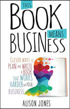 This Book Means Business: Clever ways to plan and write a book that works harder for your business