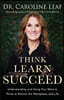 Think, Learn, Succeed - Understanding and Using Your Mind to Thrive at School, the Workplace, and Life