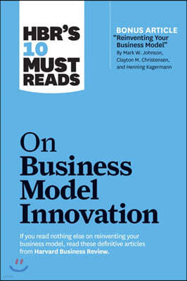 The HBR's 10 Must Reads on Business Model Innovation (with featured article "Reinventing Your Business Model" by Mark W. Johnson, Clayton M. Christensen, and Henning Kagermann)