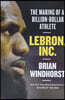 Lebron, Inc.: The Making of a Billion-Dollar Athlete