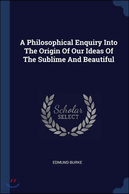 A Philosophical Enquiry Into The Origin Of Our Ideas Of The Sublime And Beautiful