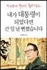 내가 대통령이 되었다면 큰 일 날 뻔했습니다