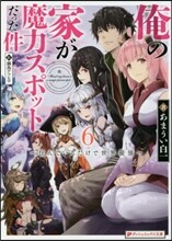 俺の家が魔力スポットだった件(6)住んでいるだけで世界最强