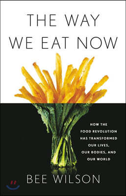 The Way We Eat Now: How the Food Revolution Has Transformed Our Lives, Our Bodies, and Our World