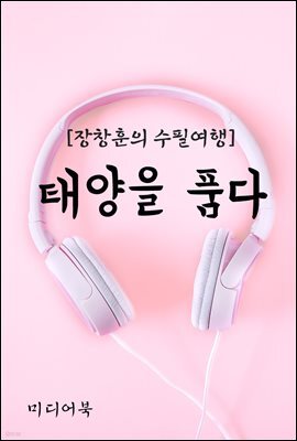 태양을 품다 - 장창훈의 수필여행