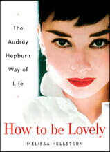 How to Be Lovely: The Audrey Hepburn Way of Life