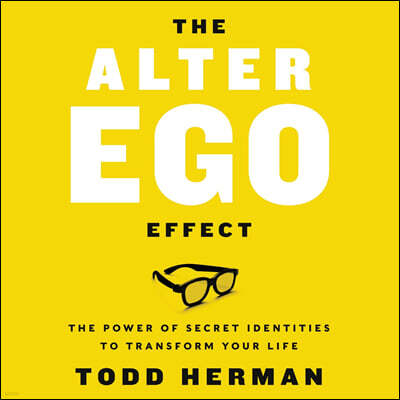 The Alter Ego Effect: The Power of Secret Identities to Transform Your Life