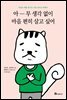 아무 생각 없이 마음 편히 살고 싶어