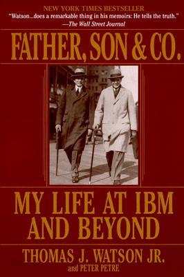 Father, Son &amp; Co.: My Life at IBM and Beyond