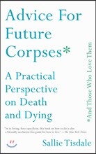 Advice for Future Corpses (and Those Who Love Them): A Practical Perspective on Death and Dying