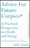 Advice for Future Corpses (and Those Who Love Them): A Practical Perspective on Death and Dying