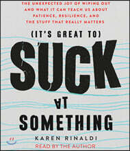 It&#39;s Great to Suck at Something: The Unexpected Joy of Wiping Out and What It Can Teach Us about Patience, Resilience, and the Stuff That Really Matte