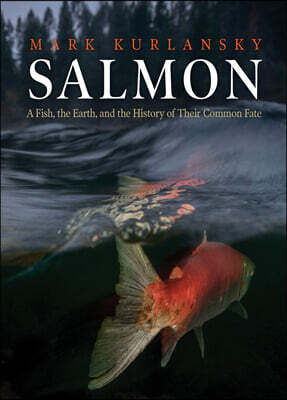 Salmon: A Fish, the Earth, and the History of Their Common Fate