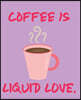 Coffee Is Liquid Love