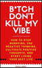 B*tch Don't Kill My Vibe: How To Stop Worrying, End Negative Thinking, Cultivate Positive Thoughts, And Start Living Your Best Life