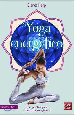 Yoga Energetico: Una Guia Facil Para Aumentar Su Energia Vital