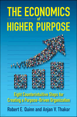 The Economics of Higher Purpose: Eight Counterintuitive Steps for Creating a Purpose-Driven Organization