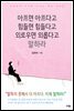 아프면 아프다고 힘들면 힘들다고 외로우면 외롭다고 말하라