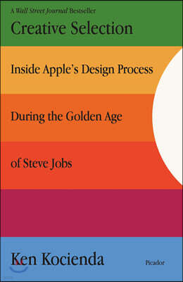 Creative Selection: Inside Apple's Design Process During the Golden Age of Steve Jobs