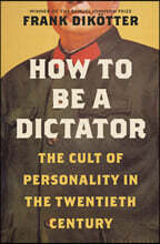 How to Be a Dictator: The Cult of Personality in the Twentieth Century