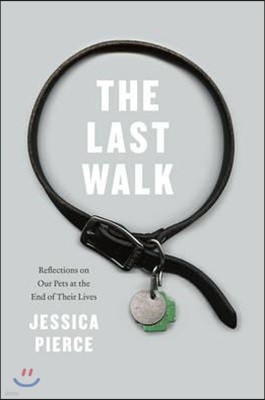 The Last Walk: Reflections on Our Pets at the End of Their Lives