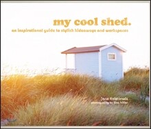 My Cool Shed: An Inspirational Guide to Stylish Hideaways and Workspaces